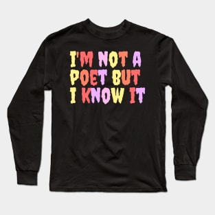 I'm not a Poet but I Know it Long Sleeve T-Shirt